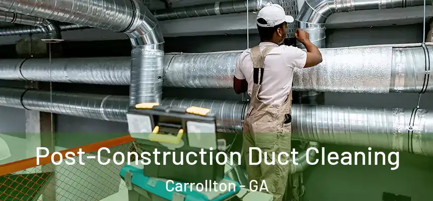 Post-Construction Duct Cleaning Carrollton - GA